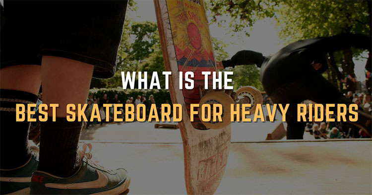 What is The Best Skateboard For Heavy Riders?