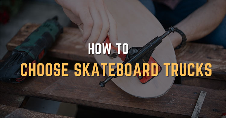 How To Choose Skateboard Trucks – A Complete Guide