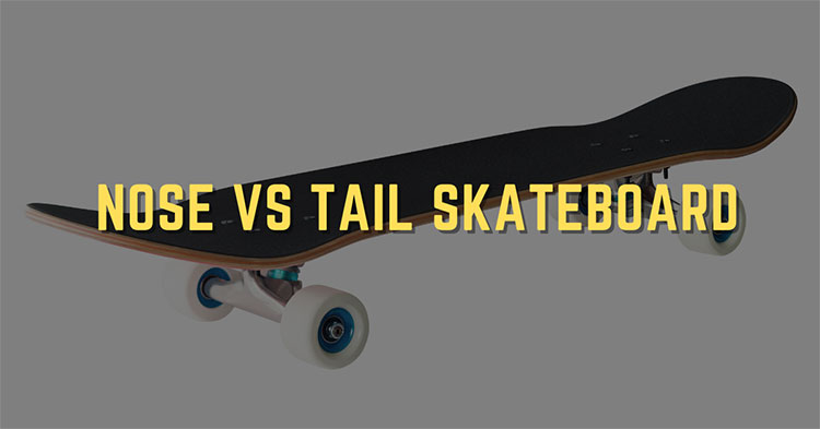 Nose vs Tail Skateboard – Ultimate Guide to Distinguish Them