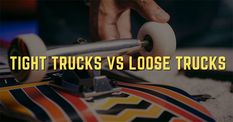 Tight Trucks Vs Loose Trucks – Which Is The Most Suitable For You?