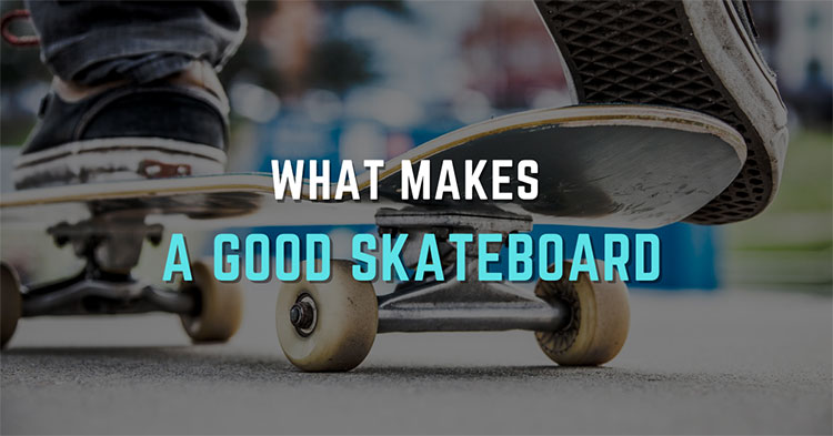 What Makes A Good Skateboard – Quick Guide In 2021?
